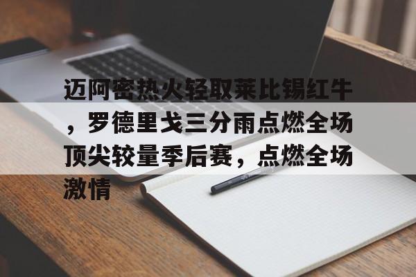 华体会登陆-包含迈阿密热火轻取莱比锡红牛，罗德里戈三分雨点燃全场顶尖较量季后赛，点燃全场激情的词条  第1张